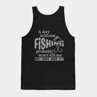 A Day Without Fishing Won’t Kill Me But Why Risk It Tank Top